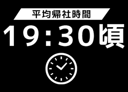 平均帰社時間 19:30頃